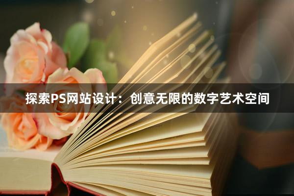 探索PS网站设计：创意无限的数字艺术空间